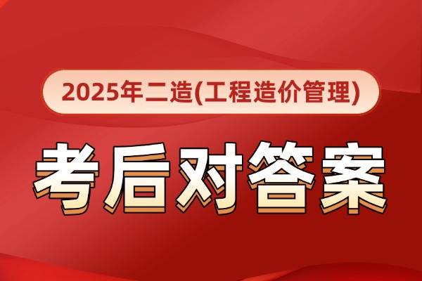 广东省2025年二造《建设工程造价管理基础知识》真题答案及解析